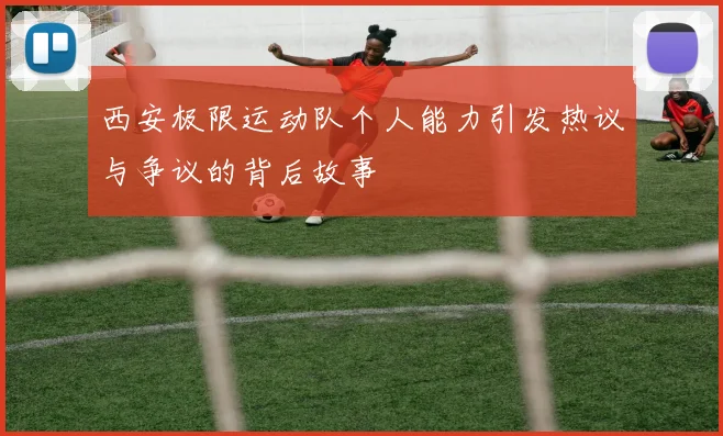 西安极限运动队个人能力引发热议与争议的背后故事