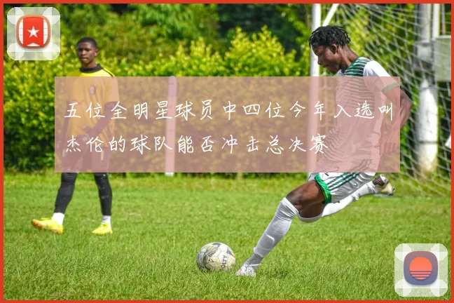 五位全明星球员中四位今年入选叫杰伦的球队能否冲击总决赛