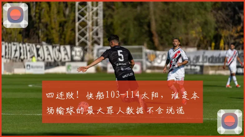 四连败！快船103-114太阳，谁是本场输球的最大罪人数据不会说谎