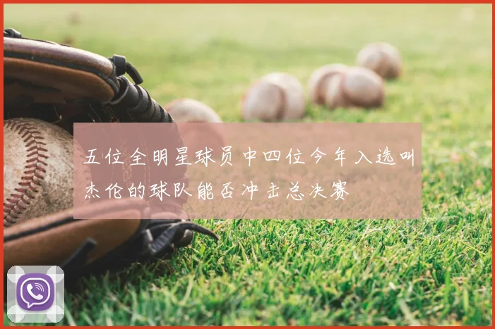 五位全明星球员中四位今年入选叫杰伦的球队能否冲击总决赛