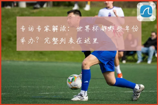 专访专家解读：世界杯都哪些年份举办？完整列表在这里