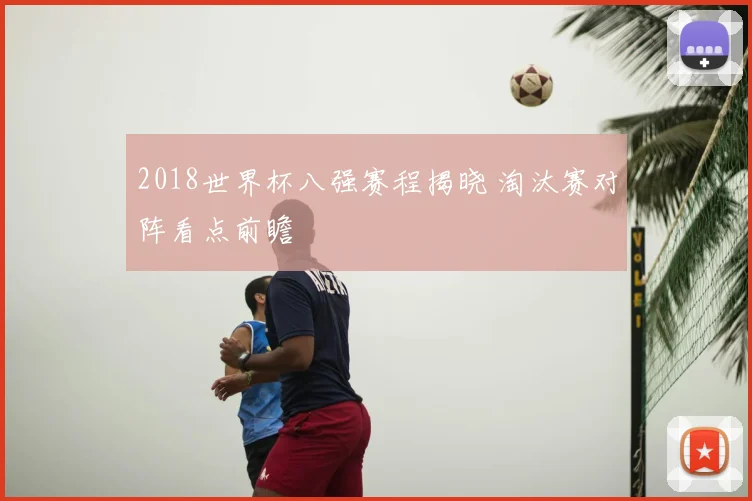2018世界杯八强赛程揭晓 淘汰赛对阵看点前瞻