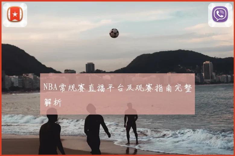 NBA常规赛直播平台及观赛指南完整解析