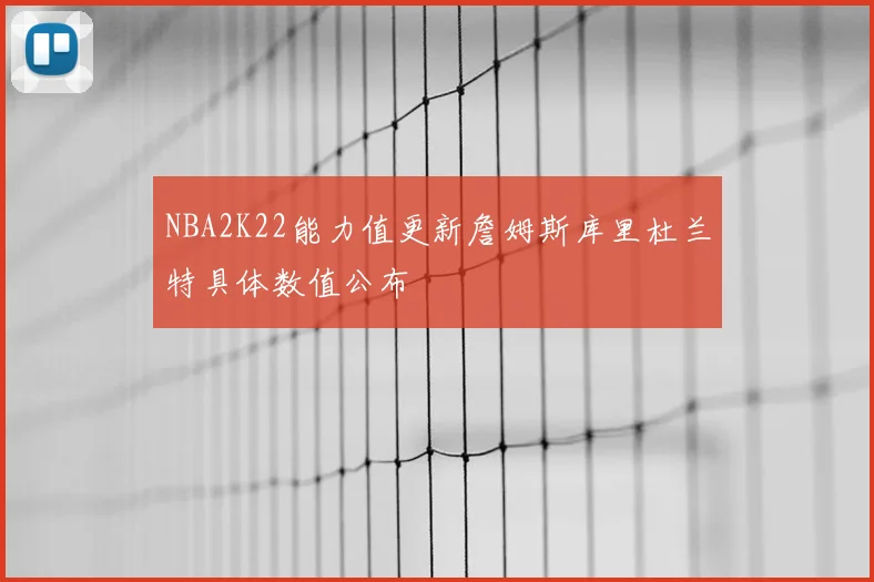 NBA2K22能力值更新詹姆斯库里杜兰特具体数值公布