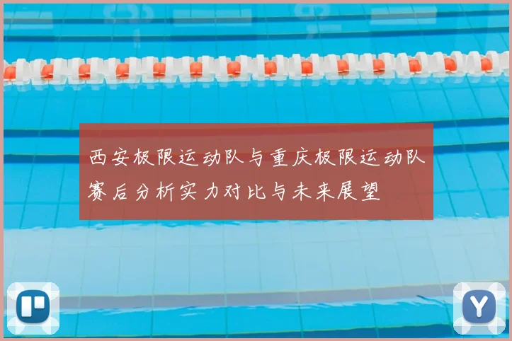 西安极限运动队与重庆极限运动队赛后分析实力对比与未来展望