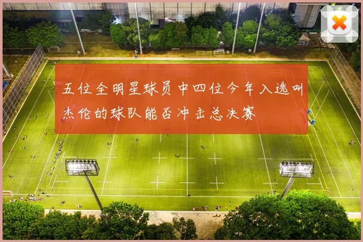 五位全明星球员中四位今年入选叫杰伦的球队能否冲击总决赛