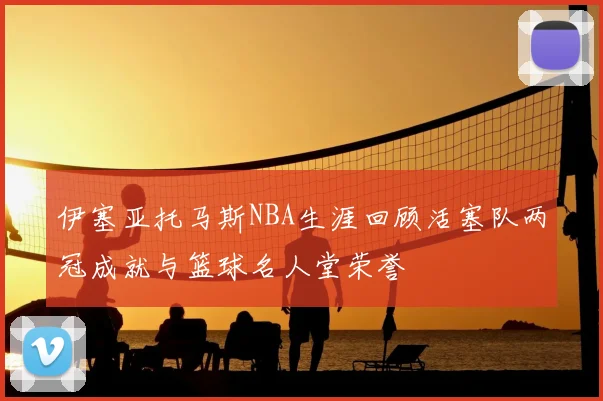 伊塞亚托马斯NBA生涯回顾活塞队两冠成就与篮球名人堂荣誉