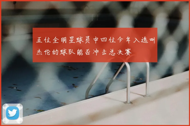 五位全明星球员中四位今年入选叫杰伦的球队能否冲击总决赛