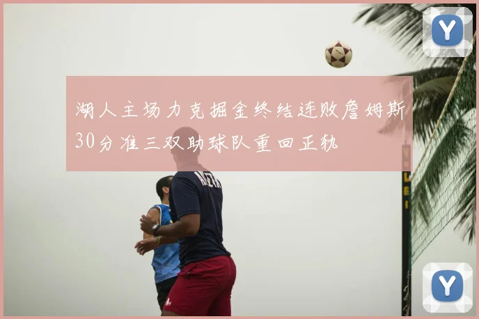 湖人主场力克掘金终结连败詹姆斯30分准三双助球队重回正轨
