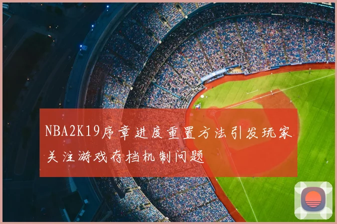 NBA2K19序章进度重置方法引发玩家关注游戏存档机制问题