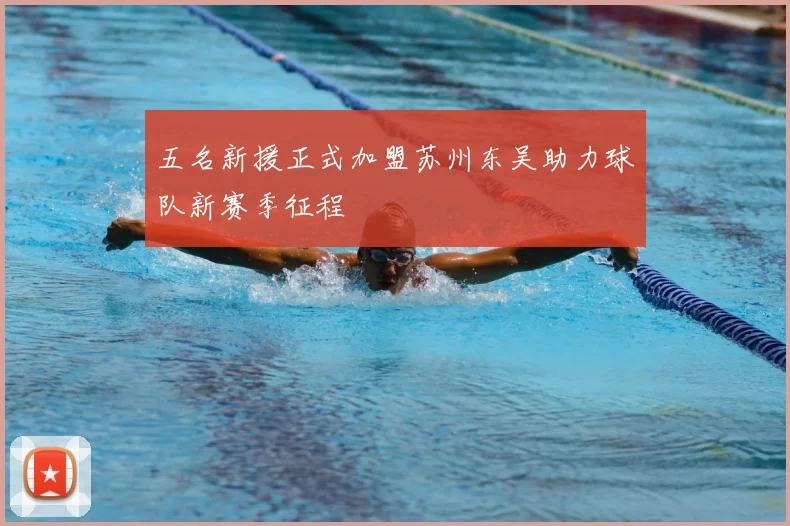 五名新援正式加盟苏州东吴助力球队新赛季征程