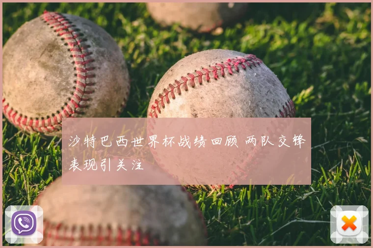 沙特巴西世界杯战绩回顾 两队交锋表现引关注