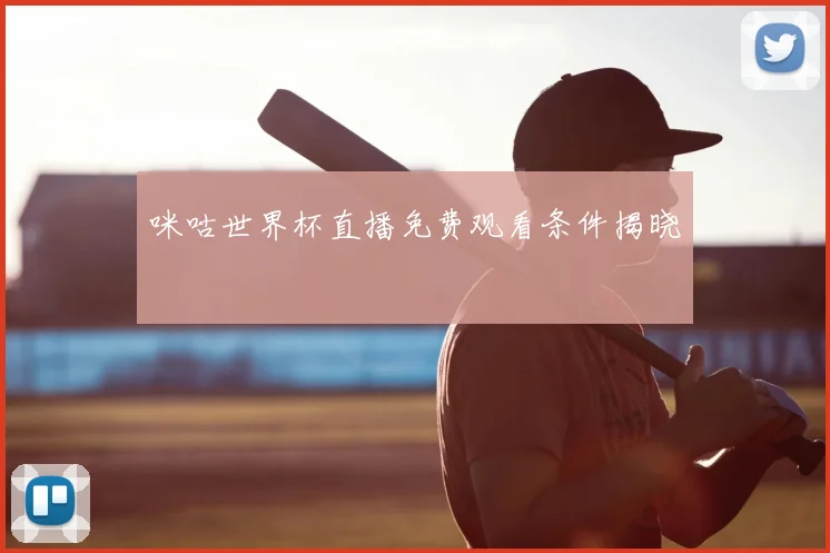 咪咕世界杯直播免费观看条件揭晓