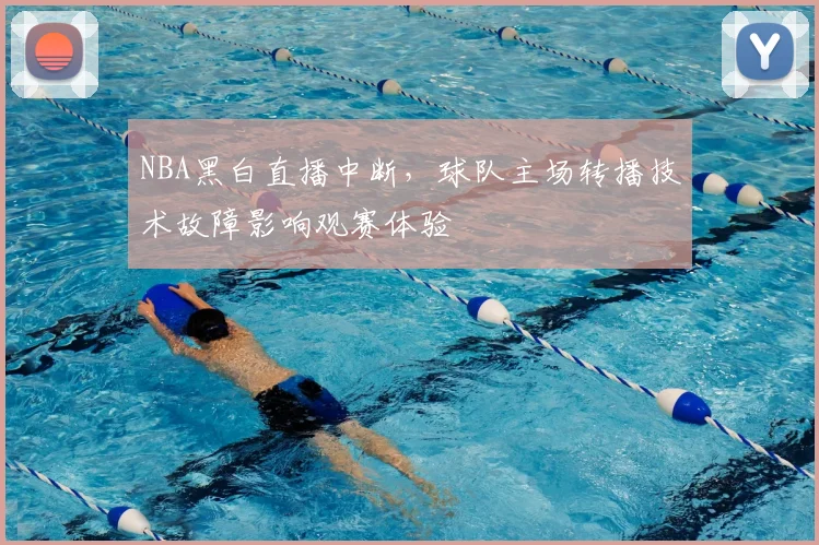 NBA黑白直播中断，球队主场转播技术故障影响观赛体验