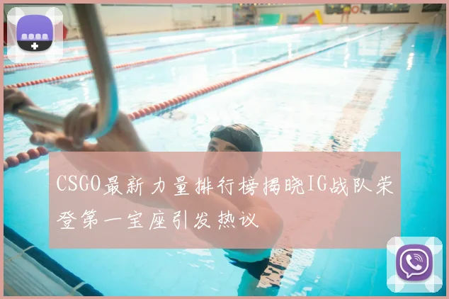 CSGO最新力量排行榜揭晓IG战队荣登第一宝座引发热议